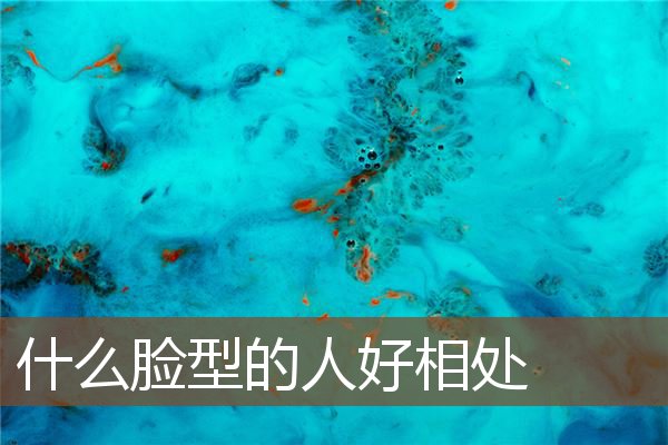 什么脸型的人好相处 什么脸型的人好相处