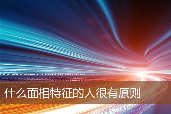 什么面相特征的人很有原则 什么面相特征的人很有原则