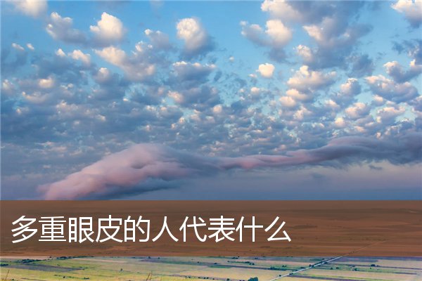 多重眼皮的人代表什么 多重眼皮的人代表什么