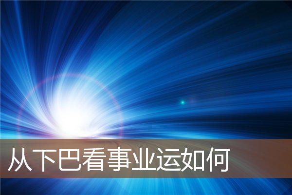 从下巴看事业运如何 从下巴看事业运如何