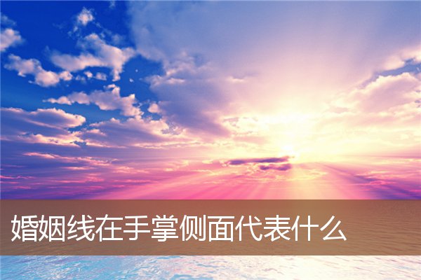 婚姻线在手掌侧面代表什么 婚姻线在手掌侧面代表什么
