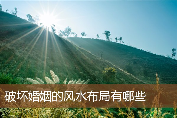 破坏婚姻的风水布局有哪些 破坏婚姻的风水布局有哪些