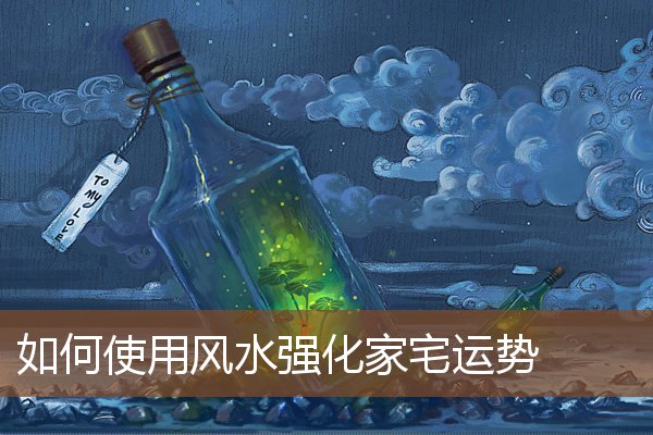 如何使用风水强化家宅运势