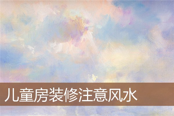 儿童房装修注意风水 儿童房装修注意风水