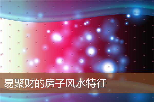 易聚财的房子风水特征 易聚财的房子风水特征