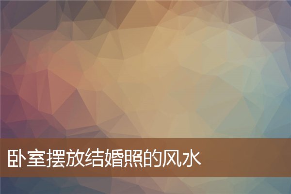 卧室摆放结婚照的风水 卧室摆放结婚照的风水