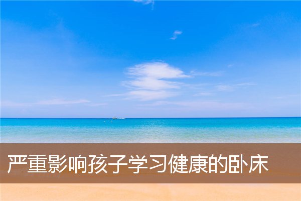 严重影响孩子学习健康的卧床 严重影响孩子学习健康的卧床