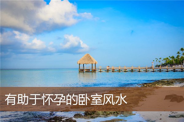 有助于怀孕的卧室风水 有助于怀孕的卧室风水