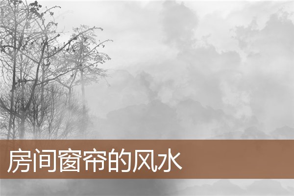 房间窗帘的风水 房间窗帘的风水