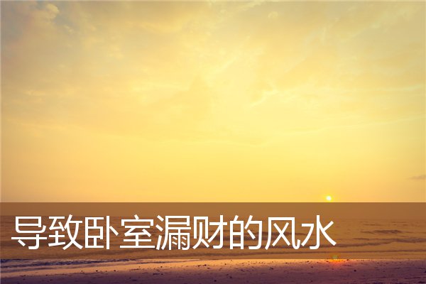 导致卧室漏财的风水 导致卧室漏财的风水