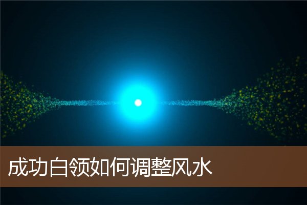 成功白领如何调整风水 成功白领如何调整风水