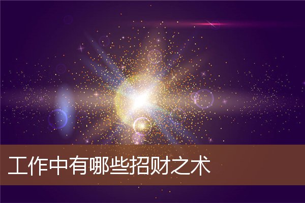 工作中有哪些招财之术 工作中有哪些招财之术