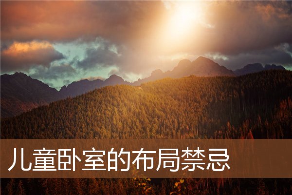 儿童卧室的布局禁忌 儿童卧室的布局禁忌