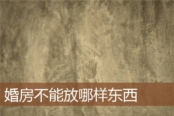 婚房不能放哪样东西 婚房不能放哪样东西