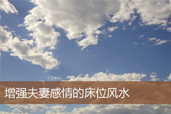 增强夫妻感情的床位风水 增强夫妻感情的床位风水