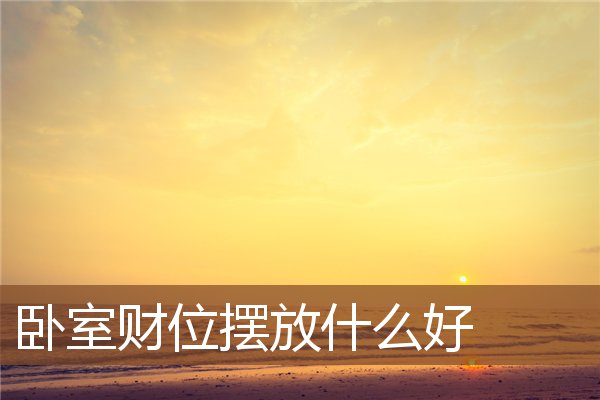 卧室财位摆放什么好 卧室财位摆放什么好
