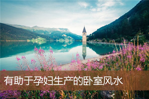 有助于孕妇生产的卧室风水 有助于孕妇生产的卧室风水