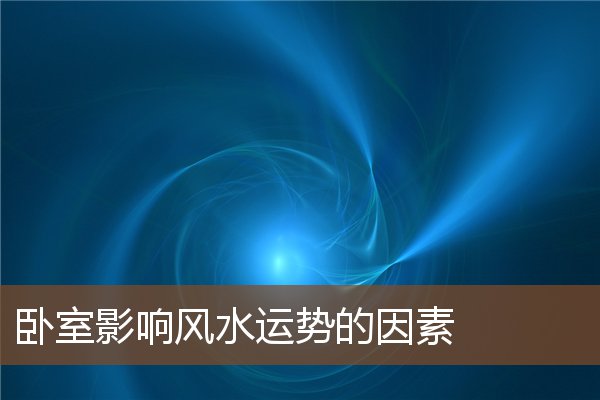 卧室影响风水运势的因素 卧室影响风水运势的因素