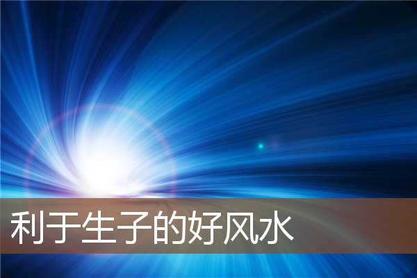 利于生子的好风水 利于生子的好风水