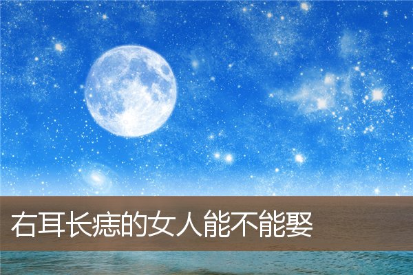 右耳长痣的女人能不能娶 右耳长痣的女人能不能娶