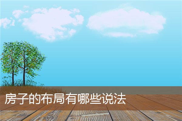 房子的布局有哪些说法 房子的布局有哪些说法