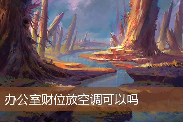 办公室财位放空调可以吗 办公室财位放空调可以吗