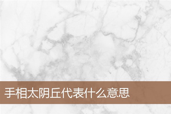 手相太阴丘代表什么意思 手相太阴丘代表什么意思