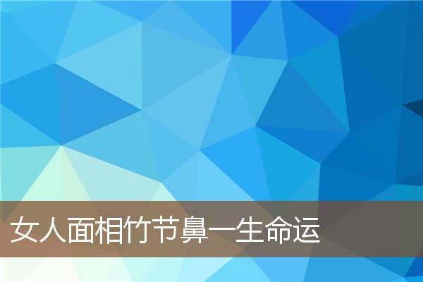 女人面相竹节鼻一生命运 女人面相竹节鼻一生命运