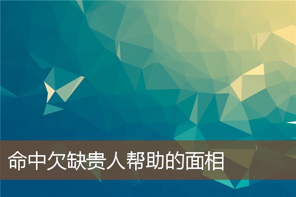 命中欠缺贵人帮助的面相 命中欠缺贵人帮助的面相