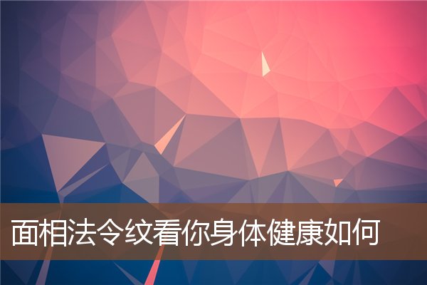 面相法令纹看你身体健康如何 面相法令纹看你身体健康如何