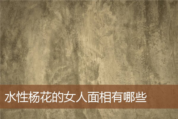 水性杨花的女人面相有哪些 水性杨花的女人面相有哪些