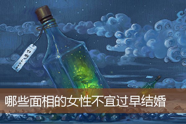 哪些面相的女性不宜过早结婚 哪些面相的女性不宜过早结婚
