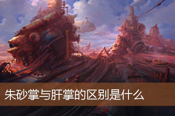 朱砂掌与肝掌的区别是什么 朱砂掌与肝掌的区别是什么