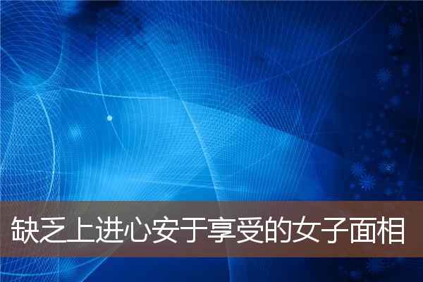 缺乏上进心安于享受的女子面相 缺乏上进心安于享受的女子面相