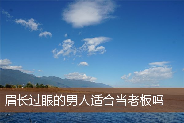 眉长过眼的男人适合当老板吗 眉长过眼的男人适合当老板吗