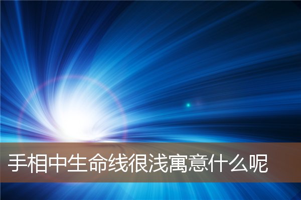 手相中生命线很浅寓意什么呢 手相中生命线很浅寓意什么呢