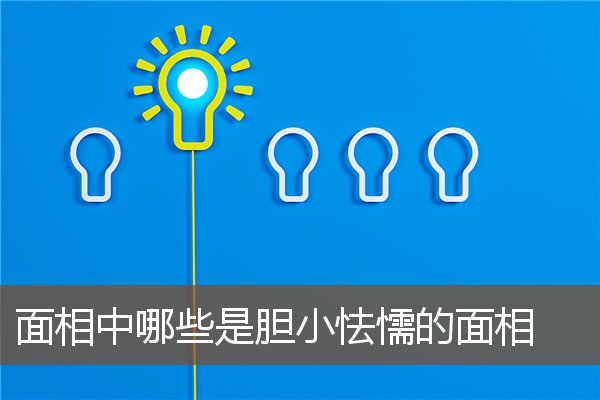 面相中哪些是胆小怯懦的面相 面相中哪些是胆小怯懦的面相