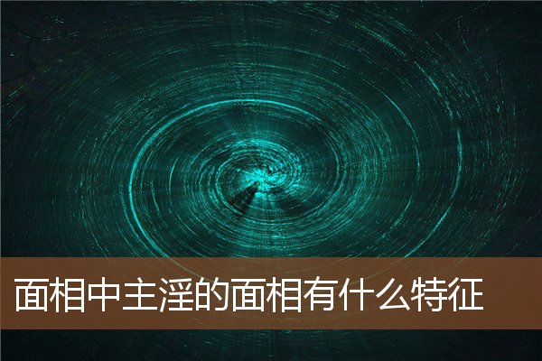 面相中主淫的面相有什么特征