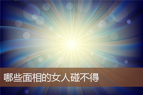 哪些面相的女人碰不得 哪些面相的女人碰不得