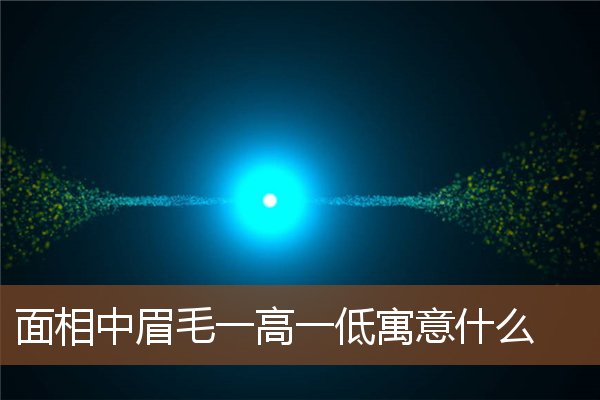面相中眉毛一高一低寓意什么 面相中眉毛一高一低寓意什么