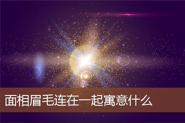 面相眉毛连在一起寓意什么 面相眉毛连在一起寓意什么