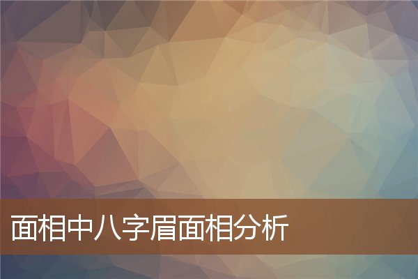 面相中八字眉面相分析 面相中八字眉面相分析