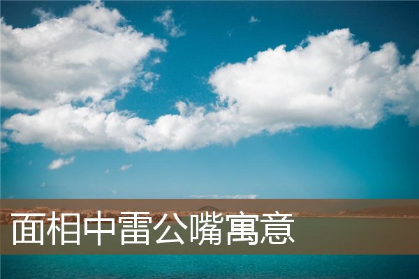 面相中雷公嘴寓意 面相中雷公嘴寓意