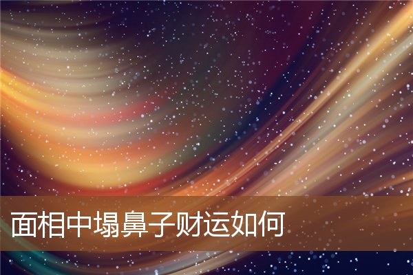 面相中塌鼻子财运如何 面相中塌鼻子财运如何