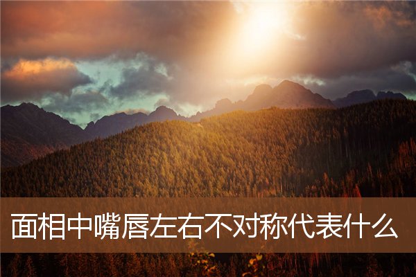 面相中嘴唇左右不对称代表什么 面相中嘴唇左右不对称代表什么