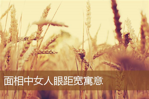 面相中女人眼距宽寓意 面相中女人眼距宽寓意