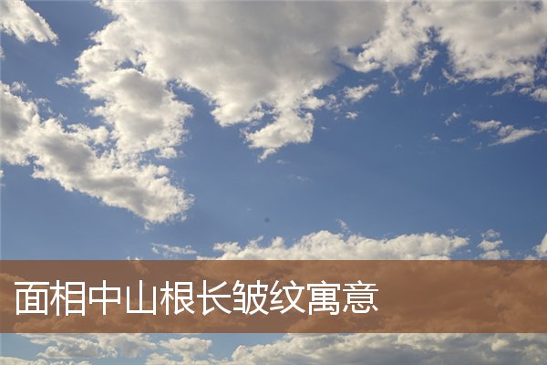 面相中山根长皱纹寓意 面相中山根长皱纹寓意