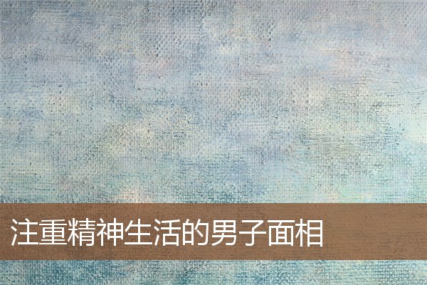 注重精神生活的男子面相 注重精神生活的男子面相