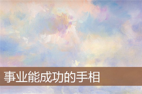 事业能成功的手相 事业能成功的手相