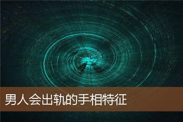 男人会出轨的手相特征 男人会出轨的手相特征
